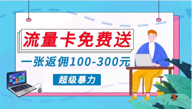 流量卡免费送，一张返佣100-300元，超暴力蓝海项目，轻松月入过万！-极速轻创
