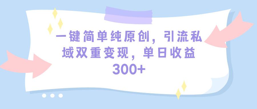 (9472期)一键简单纯原创，引流私域双重变现，单日收益300+(教程+素材)-极速轻创