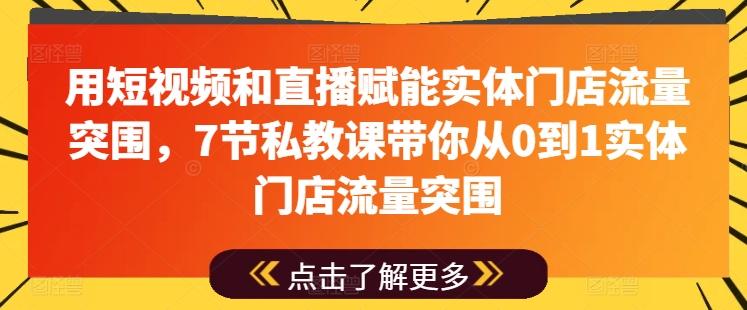 用短视频和直播赋能实体门店流量突围，7节私教课带你从0到1实体门店流量突围-极速轻创