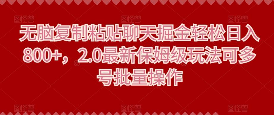 无脑复制粘贴聊天掘金轻松日入800+，2.0最新保姆级玩法可多号批量操作-极速轻创