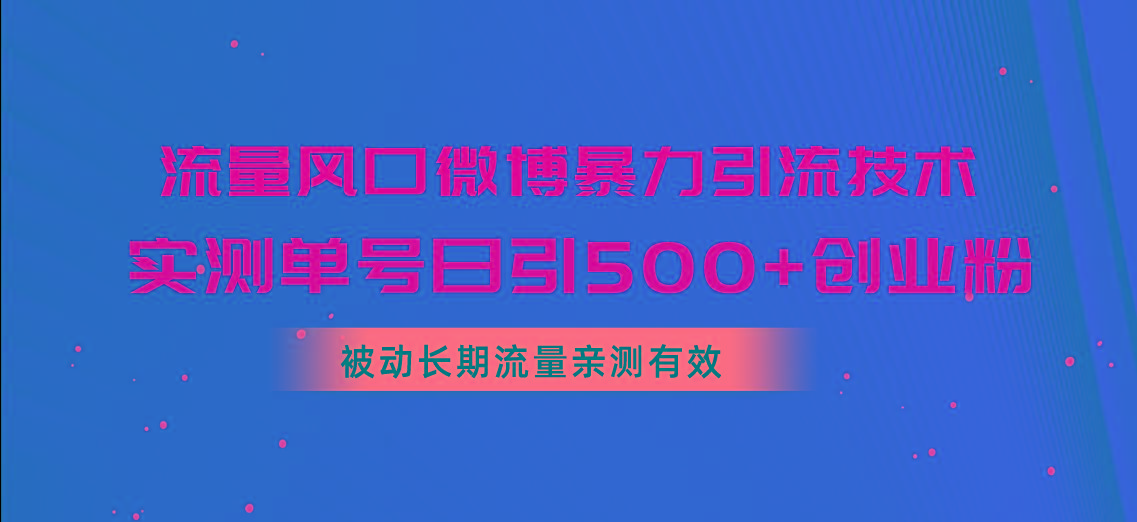 流量风口微博暴力引流技术，单号日引500+创业粉，被动长期流量-极速轻创