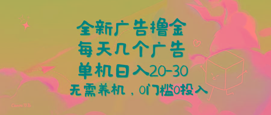 全新广告撸金，每天几个广告，单机日入20-30无需养机，0门槛0投入-极速轻创