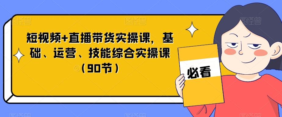短视频+直播带货实操课，基础、运营、技能综合实操课（90节）-极速轻创