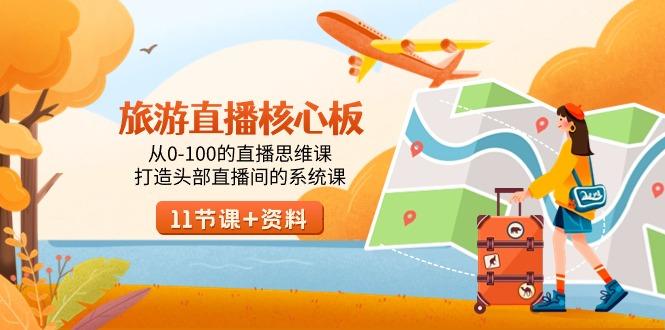 旅游-直播核心板，从0-100的直播思维课，打造头部直播间的系统课-极速轻创