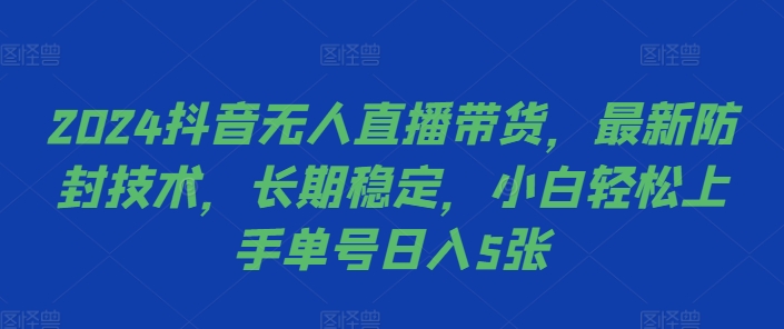 2024抖音无人直播带货，最新防封技术，长期稳定，小白轻松上手单号日入5张【揭秘】-极速轻创