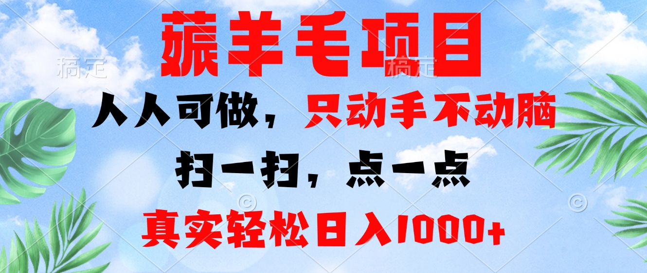 薅羊毛项目，人人可做，只动手不动脑。扫一扫，点一点，真实轻松日入1000+-极速轻创