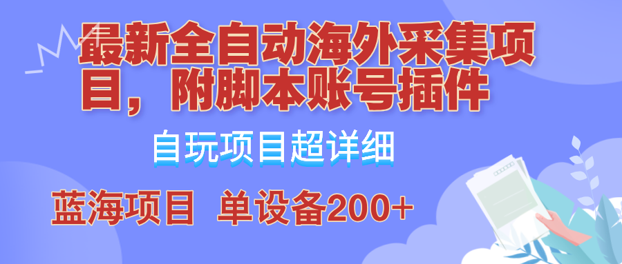 外面卖4980的全自动海外采集项目，带脚本账号插件保姆级教学，号称单日200+-极速轻创