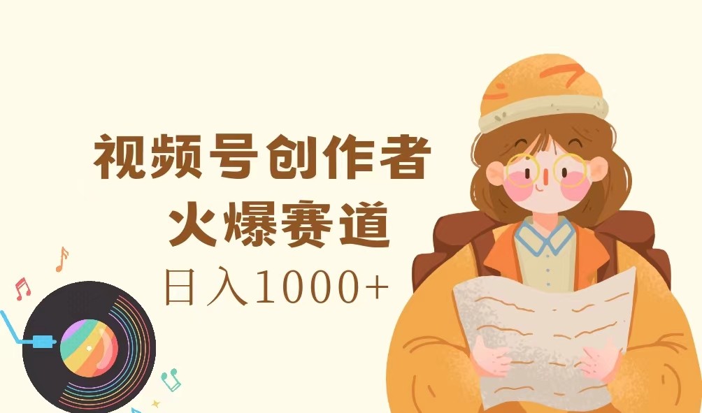 视频号创作者，火爆赛道，日入1000+-极速轻创