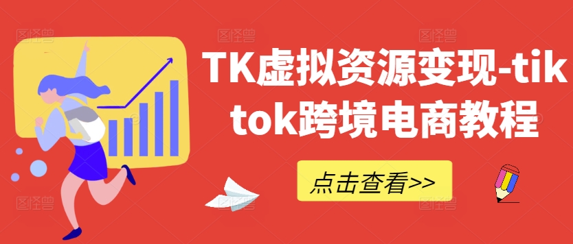TK虚拟资源变现-tiktok跨境电商教程-极速轻创