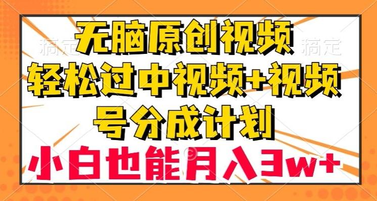 无脑原创视频，轻松过中视频+视频号分成计划，小白也能月入3w+【揭秘】-极速轻创