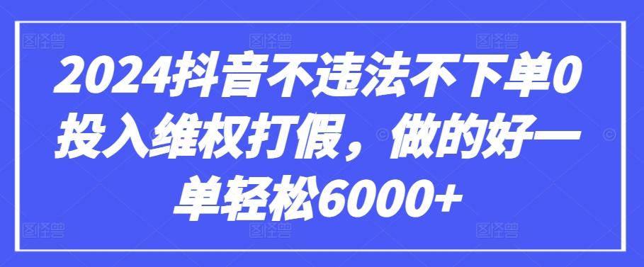 2024抖音不违法不下单0投入维权打假，做的好一单轻松6000+【仅揭秘】-极速轻创