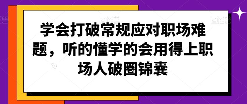 学会打破常规应对职场难题，听的懂学的会用得上职场人破圏锦囊-极速轻创