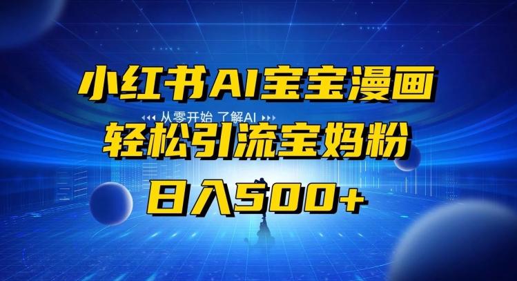 小红书AI宝宝漫画，轻松引流宝妈粉，小白零基础操作，日入500-极速轻创