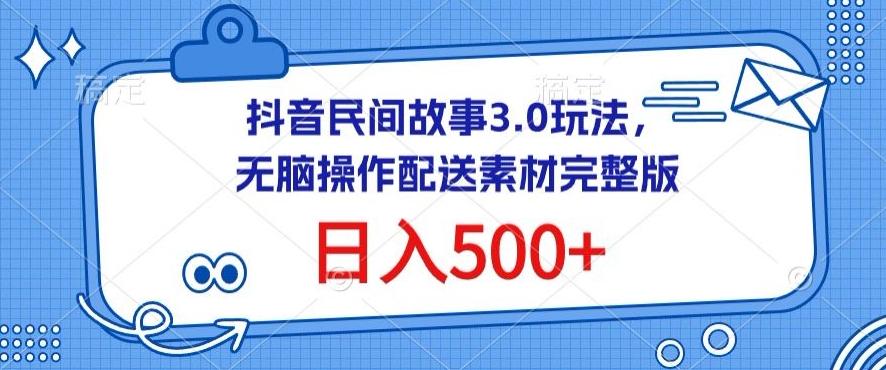 抖音民间故事3.0玩法，无脑操作，日入500+配送素材完整版【揭秘】-极速轻创