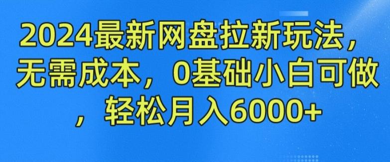 2024最新网盘拉新玩法，无需成本，0基础小白可做，轻松月入6000+【揭秘】-极速轻创