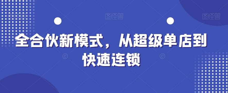 全合伙新模式，从超级单店到快速连锁-极速轻创