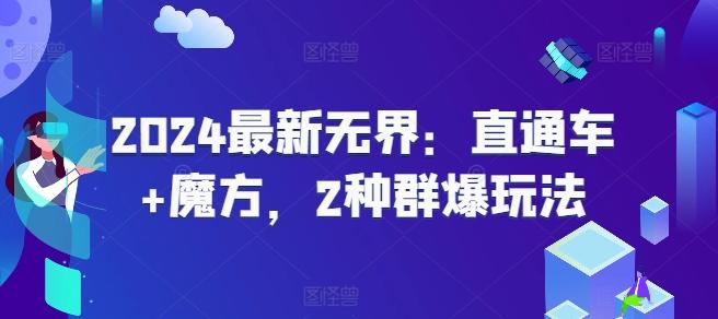 2024最新无界：直通车+魔方，2种群爆玩法-极速轻创