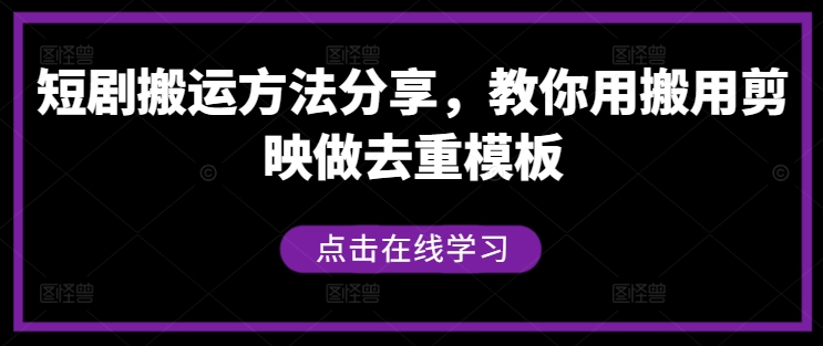 短剧搬运方法分享，教你用搬用剪映做去重模板-极速轻创