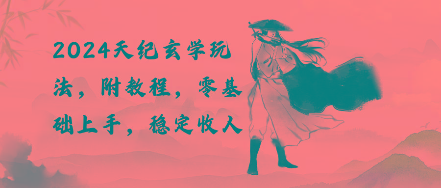 2024天纪玄学玩法，零基础上手，稳定收入(教程+工具-极速轻创