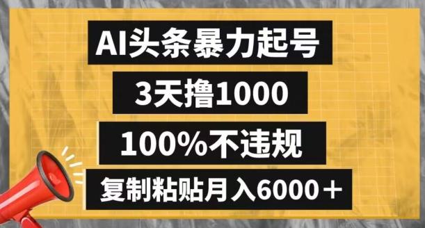 AI头条暴力起号，3天撸1000,100%不违规，复制粘贴月入6000＋【揭秘】-极速轻创