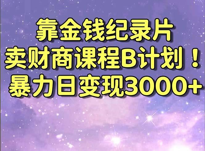 靠金钱纪录片卖财商课程B计划！暴力日变现3000+，喂饭式干货教程！-极速轻创