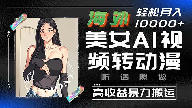 海外美女AI视频转动漫，高收益暴力搬运，听话照做，轻松月入10000+-极速轻创