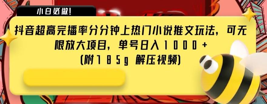 抖音超高完播率分分钟上热门小说推文玩法，可无限放大项目，单号日入1000+(附785g解压视频)【揭秘】-极速轻创