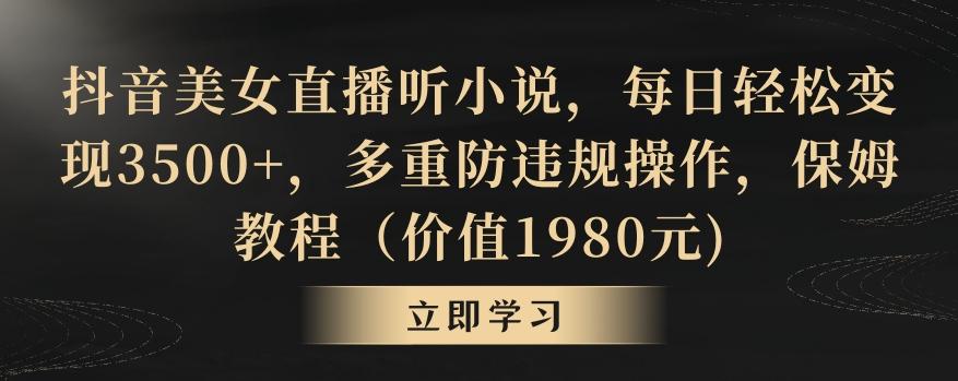 抖音美女直播听小说，每日轻松变现3500+，多重防违规操作，保姆教程(价值1980元)【揭秘】-极速轻创