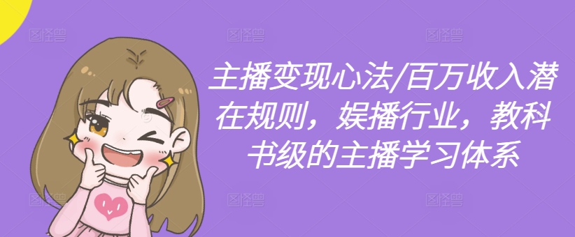 主播变现心法/百万收入潜在规则，娱播行业，教科书级的主播学习体系-极速轻创