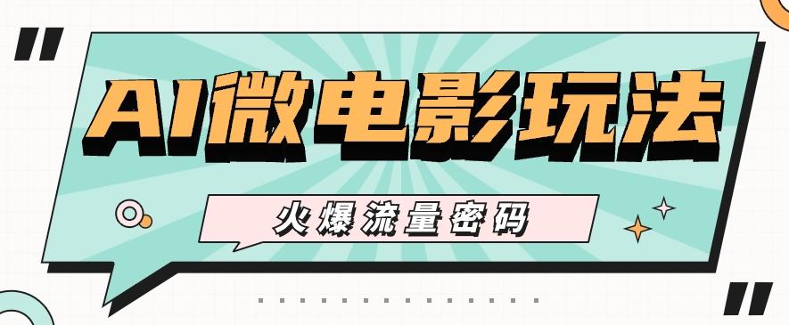 最近爆火的AI微电影玩法，零门槛新手也能制作原创作品，多种变现方式【视频+工具】-极速轻创
