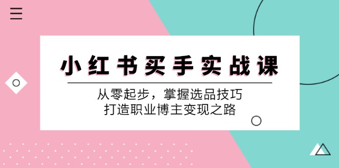 小红书买手实战课：从零起步，掌握选品技巧，打造职业博主变现之路-极速轻创