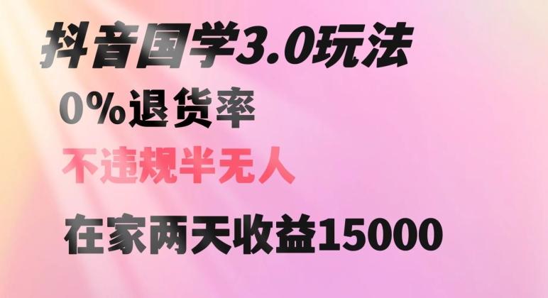 抖音国学玩法，两天收益1万5没有退货一个人在家轻松操作【揭秘】-极速轻创