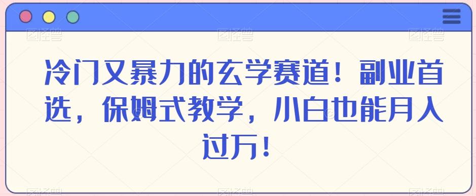 冷门又暴力的玄学赛道！副业首选，保姆式教学，小白也能月入过万！-极速轻创