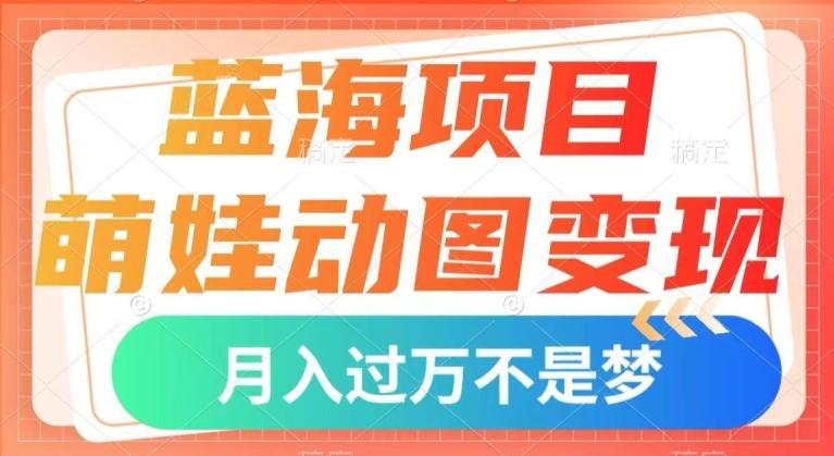 蓝海项目，萌娃动图变现，几分钟一个视频，小白也可直接入手，月入1w+【揭秘】-极速轻创