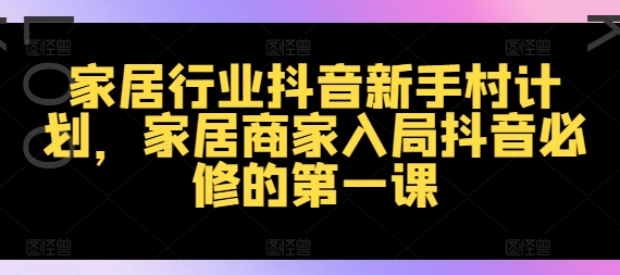 家居行业抖音新手村计划，家居商家入局抖音必修的第一课-极速轻创
