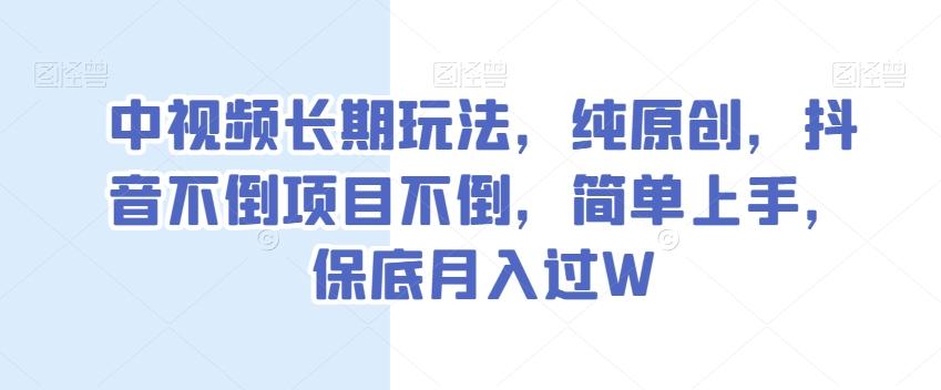 中视频长期玩法，纯原创，抖音不倒项目不倒，简单上手，保底月入过W【揭秘】-极速轻创