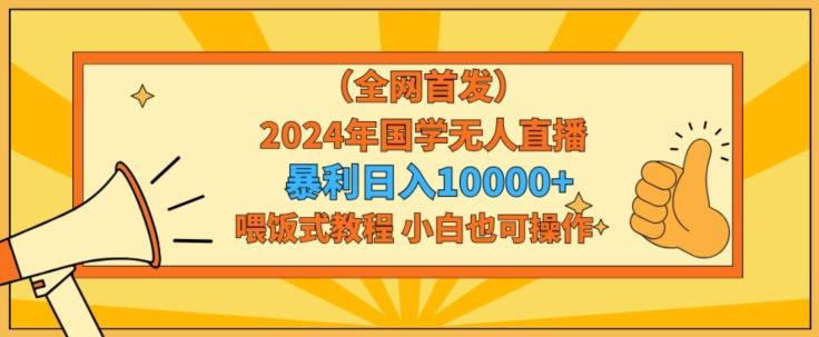 全网首发2024年国学无人直播暴力日入1w，加喂饭式教程，小白也可操作【揭秘】-极速轻创