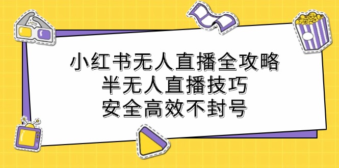 小红书无人直播全攻略：半无人直播技巧，安全高效不封号-极速轻创