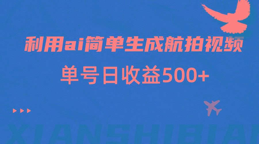 利用ai简单复制粘贴，生成航拍视频，单号日收益500+-极速轻创
