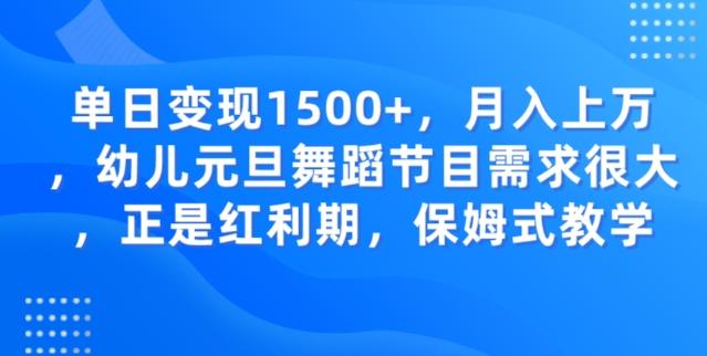 单日变现1500+，月入上万幼儿元旦舞蹈节目需求很大正是红利期，保姆式教学-极速轻创