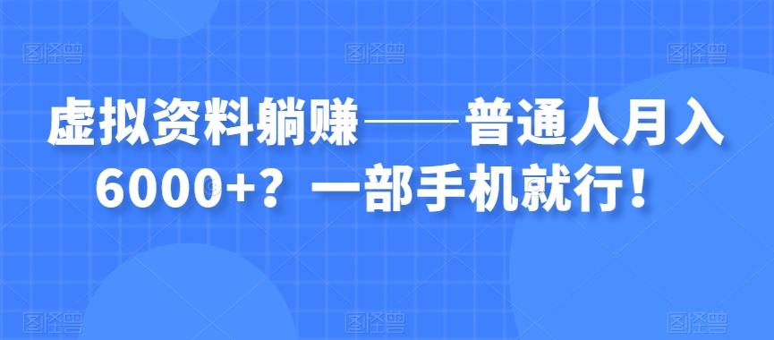 虚拟资料躺赚——普通人月入6000+？一部手机就行！-极速轻创