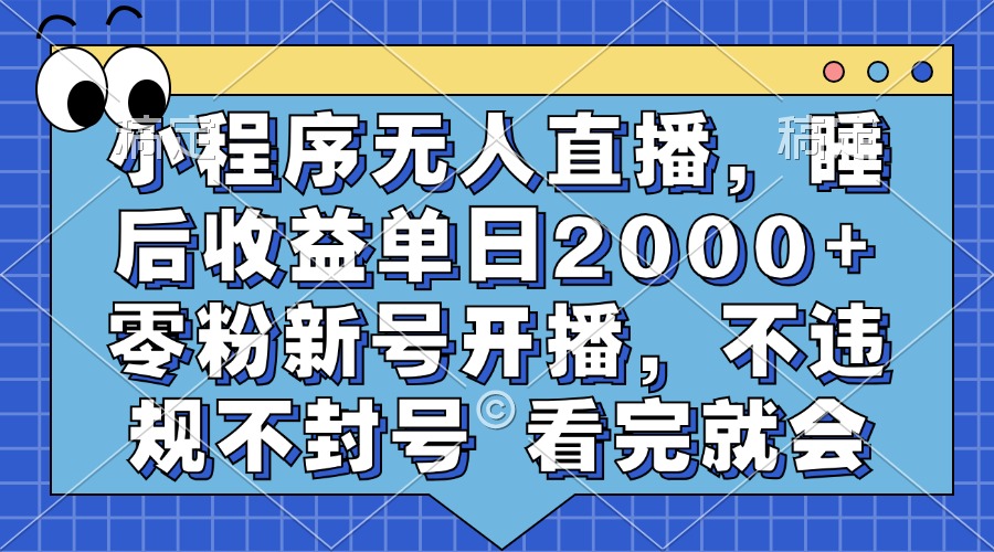 小程序无人直播，睡后收益单日2000+ 零粉新号开播，不违规不封号 看完就会-极速轻创