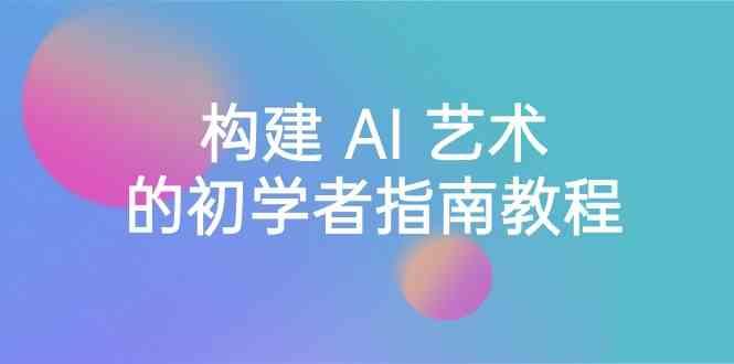 Stable Diffusion 101：构建 AI 艺术的初学者指南教程-16节课-中英字幕-极速轻创