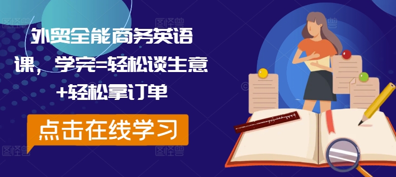 外贸全能商务英语课，学完=轻松谈生意+轻松拿订单-极速轻创