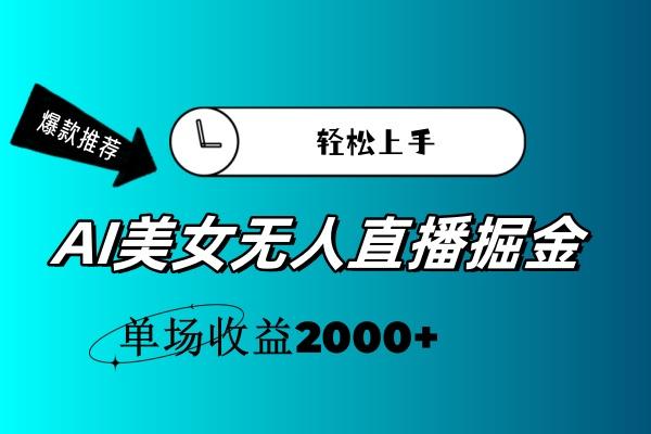AI美女无人直播暴力掘金，小白轻松上手，单场收益2000+-极速轻创