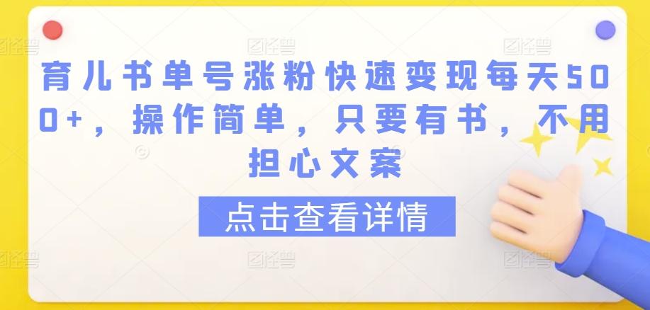 育儿书单号涨粉快速变现每天500+，操作简单，只要有书，不用担心文案【揭秘】-极速轻创