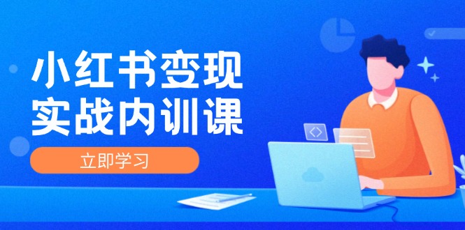 小红书变现实战内训课，0-1实现小红书-IP变现 底层逻辑/实战方法/训练结合-极速轻创