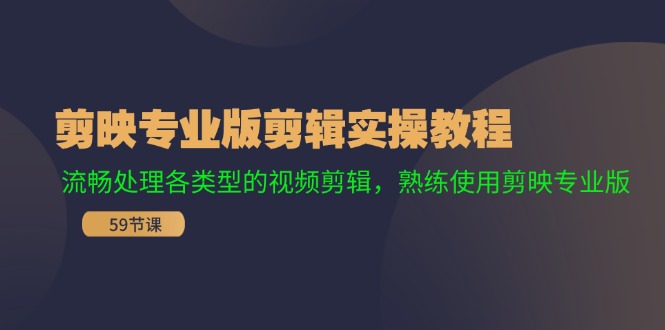 剪映专业版剪辑实操教程：流畅处理各类型的视频剪辑，熟练使用剪映专业版-极速轻创