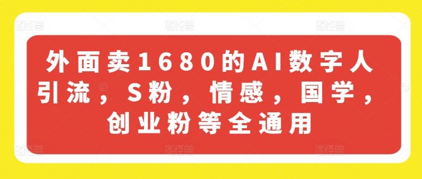 外面卖1680的AI数字人引流，S粉，情感，国学，创业粉等全通用-极速轻创