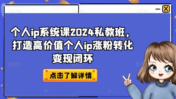 个人ip系统课2024私教班，打造高价值个人ip涨粉转化变现闭环-极速轻创